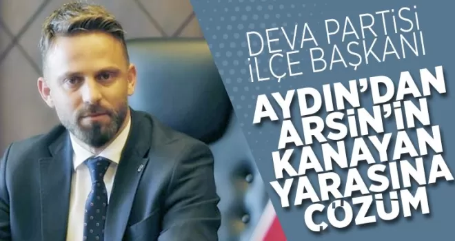 Aydın'dan Arsin'in kanayan yarasına çözüm