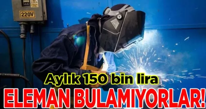 Aylık 150 bin lira verecek eleman bulamıyorlar