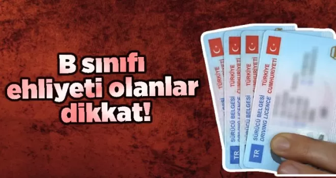 B sınıfı ehliyeti olanlar dikkat!