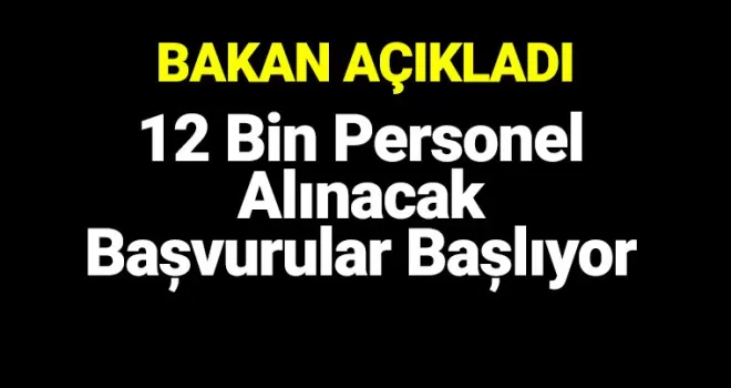 Bakan açıkladı! 12 bin personel alınacak, başvurular başlıyor