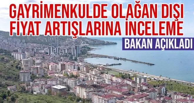 Bakan açıkladı! Gayrimenkulde olağan dışı fiyat artışlara inceleme