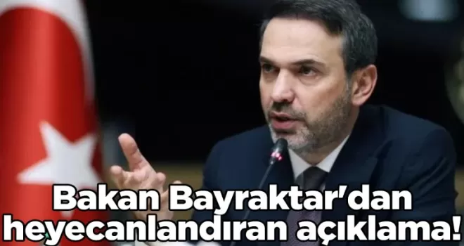 Bakan Bayraktar’dan heyecanlandıran açıklama!