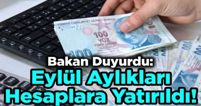 Bakan Duyurdu: Eylül Aylıkları Hesaplara Yatırıldı!