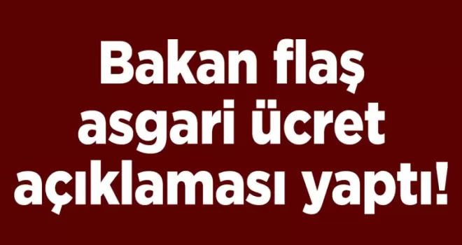 Bakan flaş asgari ücret açıklaması yaptı