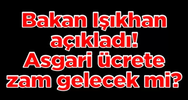 Bakan Işıkhan açıkladı! Asgari ücrete zam gelecek mi?