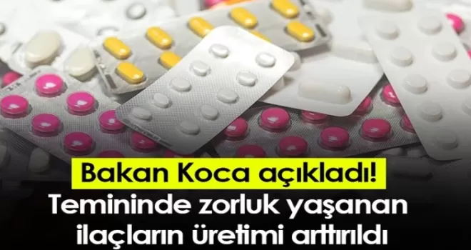 Bakan Koca açıkladı! Temininde zorluk yaşanan ilaçların üretimi arttırıldı
