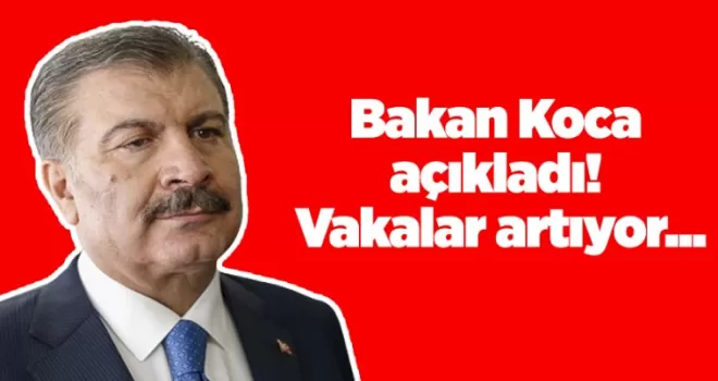 Bakan Koca açıkladı! Vakalar artıyor...