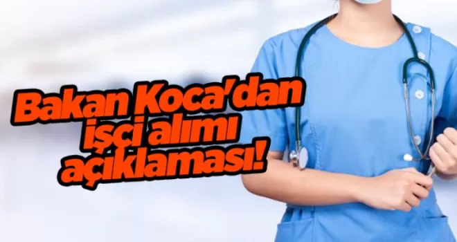 Bakan Koca’dan işçi alımı açıklaması! 
