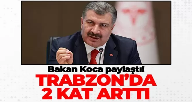 Bakan Koca paylaştı! Trabzon'da 2 kat arttı...