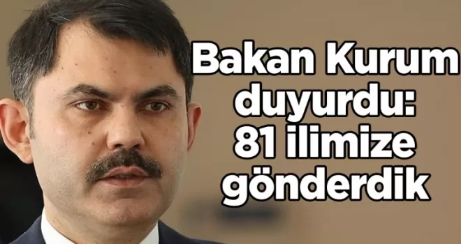 Bakan Kurum duyurdu: 81 ilimize gönderdik