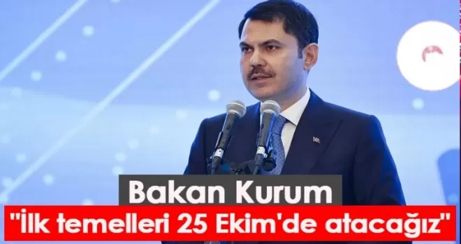Bakan Kurum: “İlk temelleri 25 Ekim'de atacağız“
