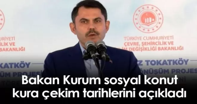 Bakan Kurum sosyal konut kura çekim tarihlerini açıkladı