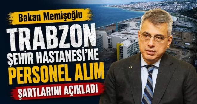 Bakan Memişoğlu Trabzon Şehir Hastanesi’ne personel alım şartlarını açıkladı
