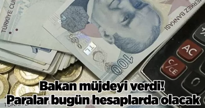 Bakan müjdeyi verdi! Paralar bugün hesaplarda olacak