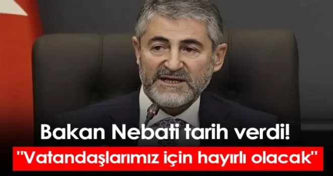 Bakan Nebati tarih verdi! “Vatandaşlarımız için hayırlı olacak“