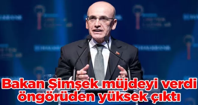 Bakan Şimşek müjdeyi verdi, öngörüden yüksek çıktı