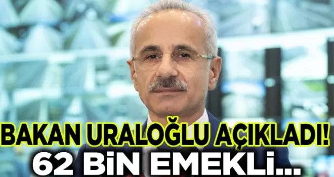Bakan Uraloğlu açıkladı! 62 bin emekli...