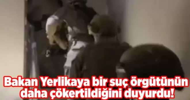 Bakan Yerlikaya bir suç örgütünün daha çökertildiğini duyurdu!