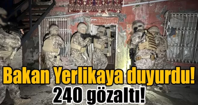 Bakan Yerlikaya duyurdu: 240 gözaltı!
