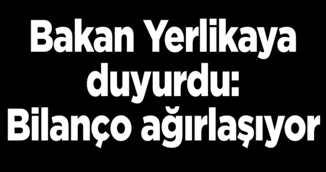 Bakan Yerlikaya duyurdu: Bilanço ağırlaşıyor