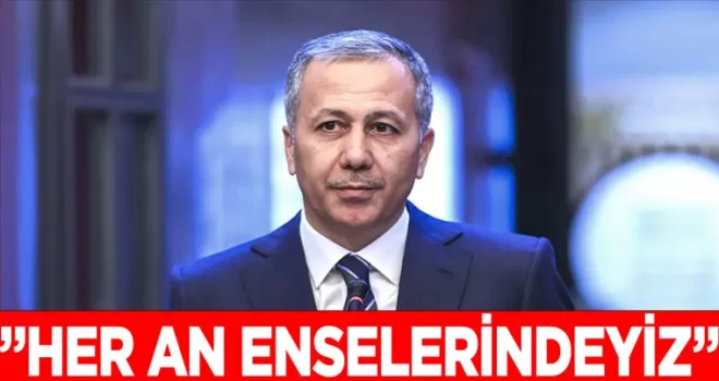 Bakan Yerlikaya duyurdu! “Her an enselerindeyiz“