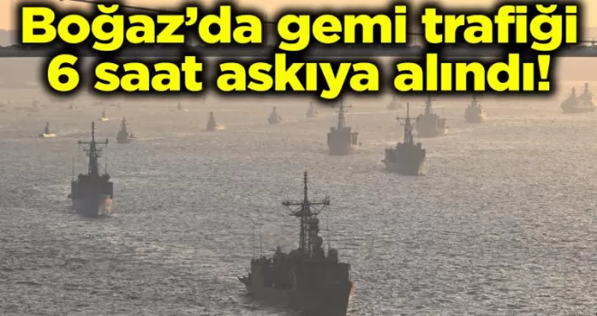 Bakanlık açıkladı: Boğaz’da gemi trafiği 6 saat askıya alındı!