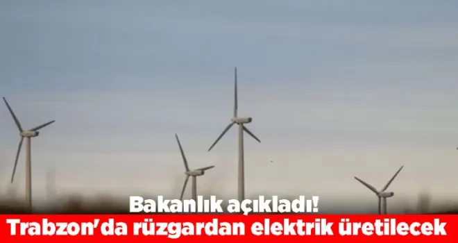 Bakanlık açıkladı! Trabzon’da rüzgardan elektrik üretilecek