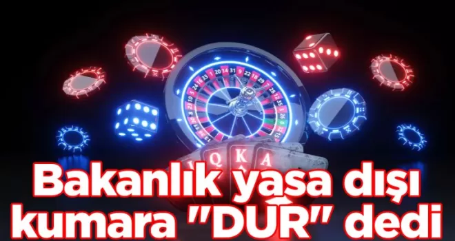 Bakanlık yasa dışı kumara “DUR“ dedi