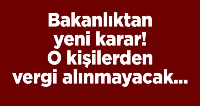 Bakanlıktan yeni karar! O kişilerden vergi alınmayacak...