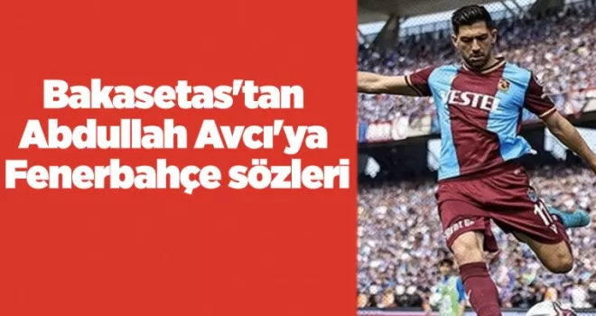 Bakasetas’tan Abdullah Avcı’ya Fenerbahçe sözleri