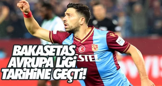 Bakasetas UEFA Avrupa Ligi tarihine geçti!