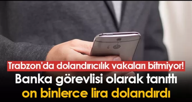 Banka görevlisi olarak tanıttı on binlerce lira dolandırdı