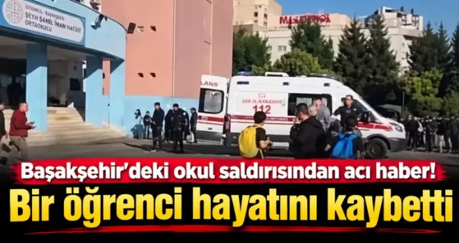 Başakşehir’deki okul saldırısından acı haber! Bir öğrenci hayatını kaybetti
