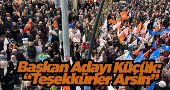 Başkan Adayı Küçük: “Teşekkürler Arsin”
