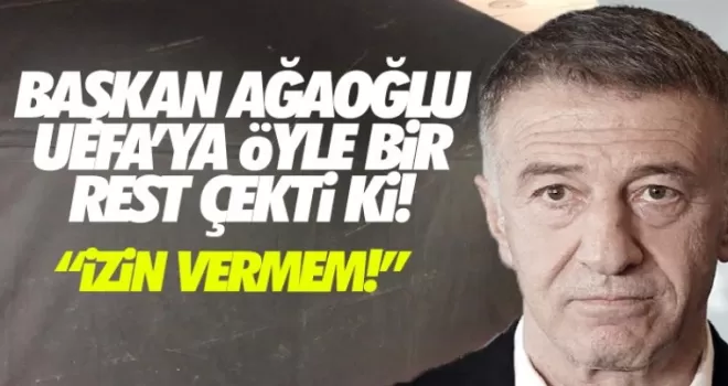 Başkan Ağaoğlu UEFA'ya resti çekti!