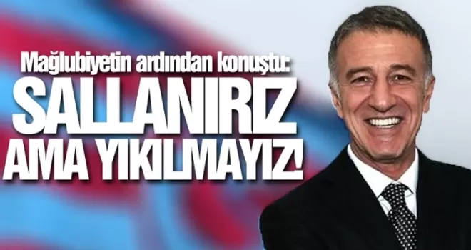 Başkan Ağaoğlu yenilginin ardından konuştu 'Sallanırız ama...'