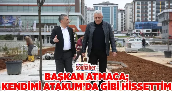 BAŞKAN ATMACA; KENDİMİ ATAKUM’DA GİBİ HİSSETTİM 