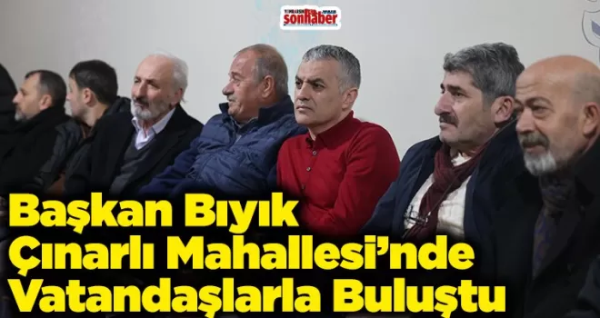 Başkan Bıyık Çınarlı Mahallesi’nde Vatandaşlarla Buluştu