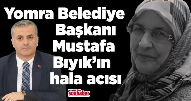 Başkan Bıyık’ın hala acısı