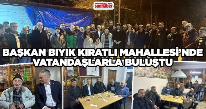 BAŞKAN BIYIK KIRATLI MAHALLESİ’NDE VATANDAŞLARLA BULUŞTU