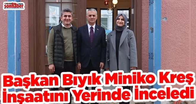 Başkan Bıyık Miniko Kreş İnşaatını Yerinde İnceledi