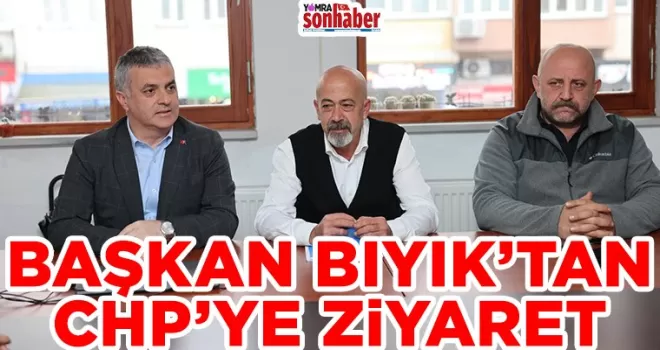 BAŞKAN BIYIK’TAN CHP’YE ZİYARET