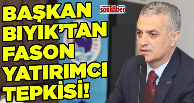 Başkan Bıyık’tan fason yatırımcı tepkisi