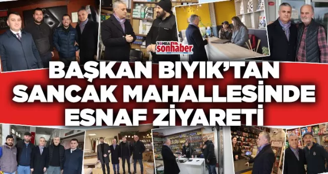Başkan Bıyık’tan  Sancak Mahallesi’nde esnaf ziyareti