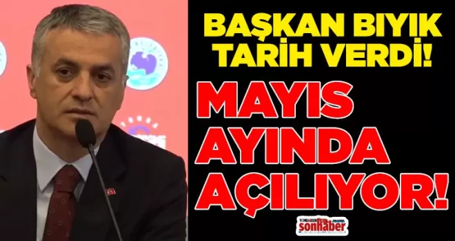 BAŞKAN BIYIK TARİH VERDİ... MAYIS AYINDA AÇILIYOR!