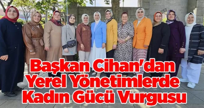 Başkan Cihan’dan Yerel Yönetimlerde Kadın Gücü Vurgusu