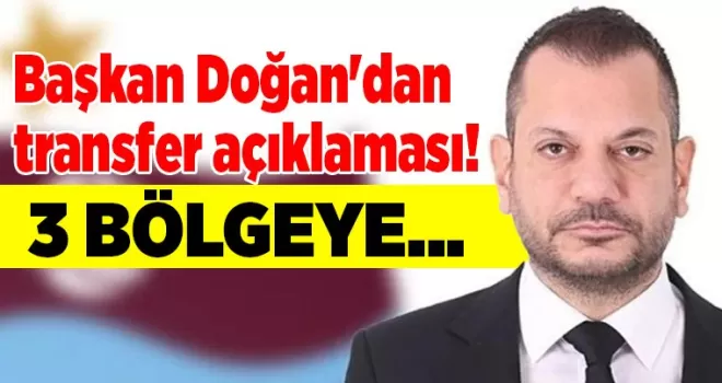 Başkan Doğan’dan transfer açıklaması! 3 bölgeye...