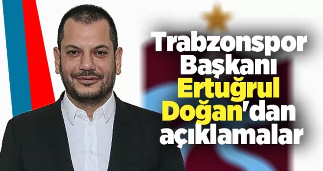 Başkan Ertuğrul Doğan’dan açıklamalar