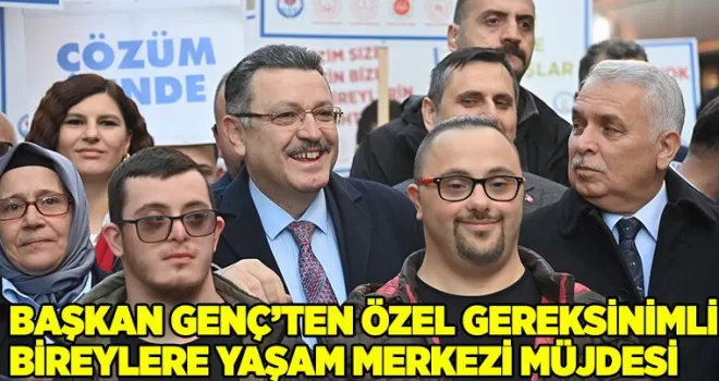 BAŞKAN GENÇ’TEN ÖZEL GEREKSİNİMLİ BİREYLERE YAŞAM MERKEZİ MÜJDESİ