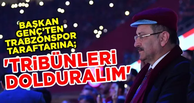 BAŞKAN GENÇ’TEN TRABZONSPOR TARAFTARINA ’TRİBÜNLERİ DOLDURALIM’  ÇAĞRISI